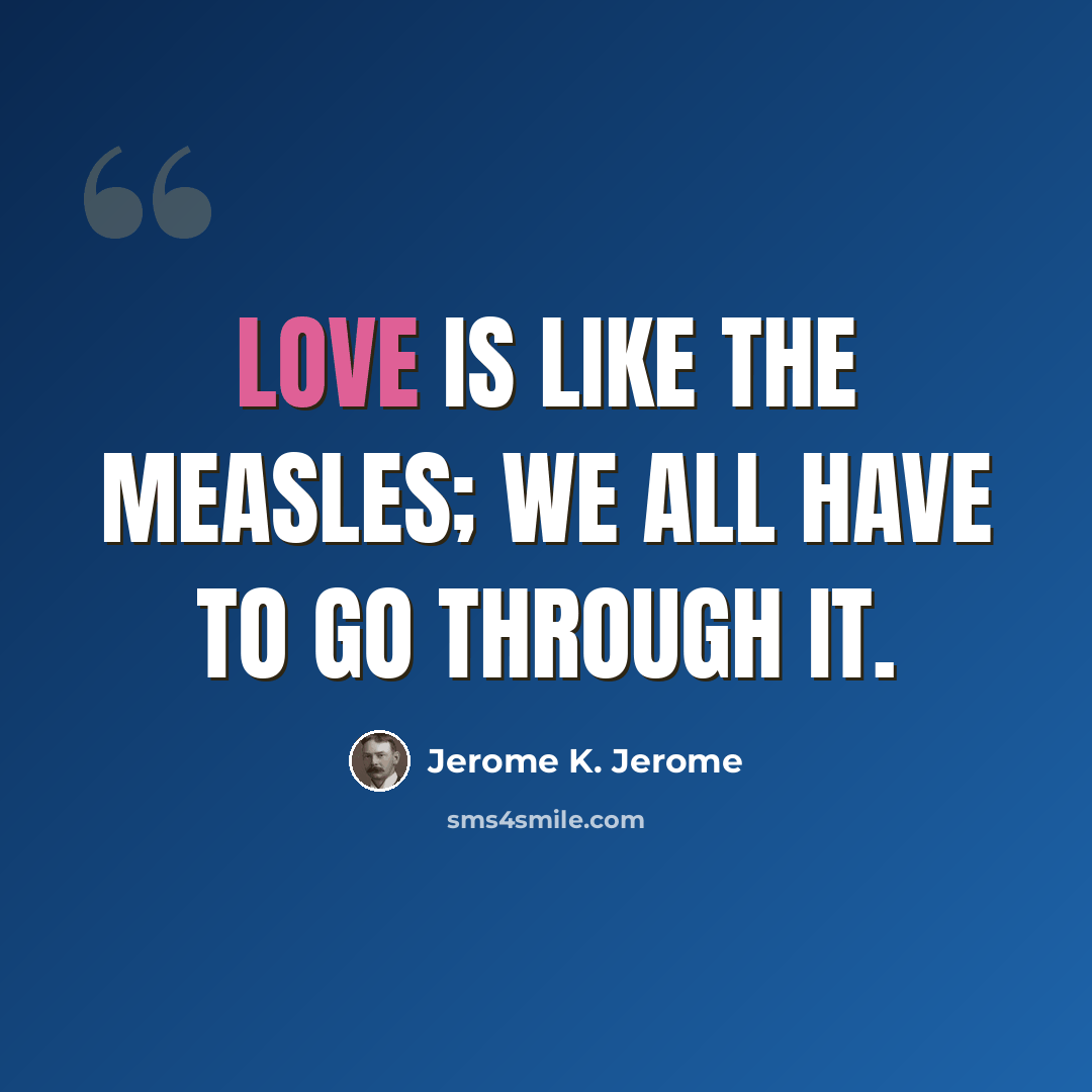 “Love is like the measles; we all have to go through it.” quote by Jerome K. Jerome