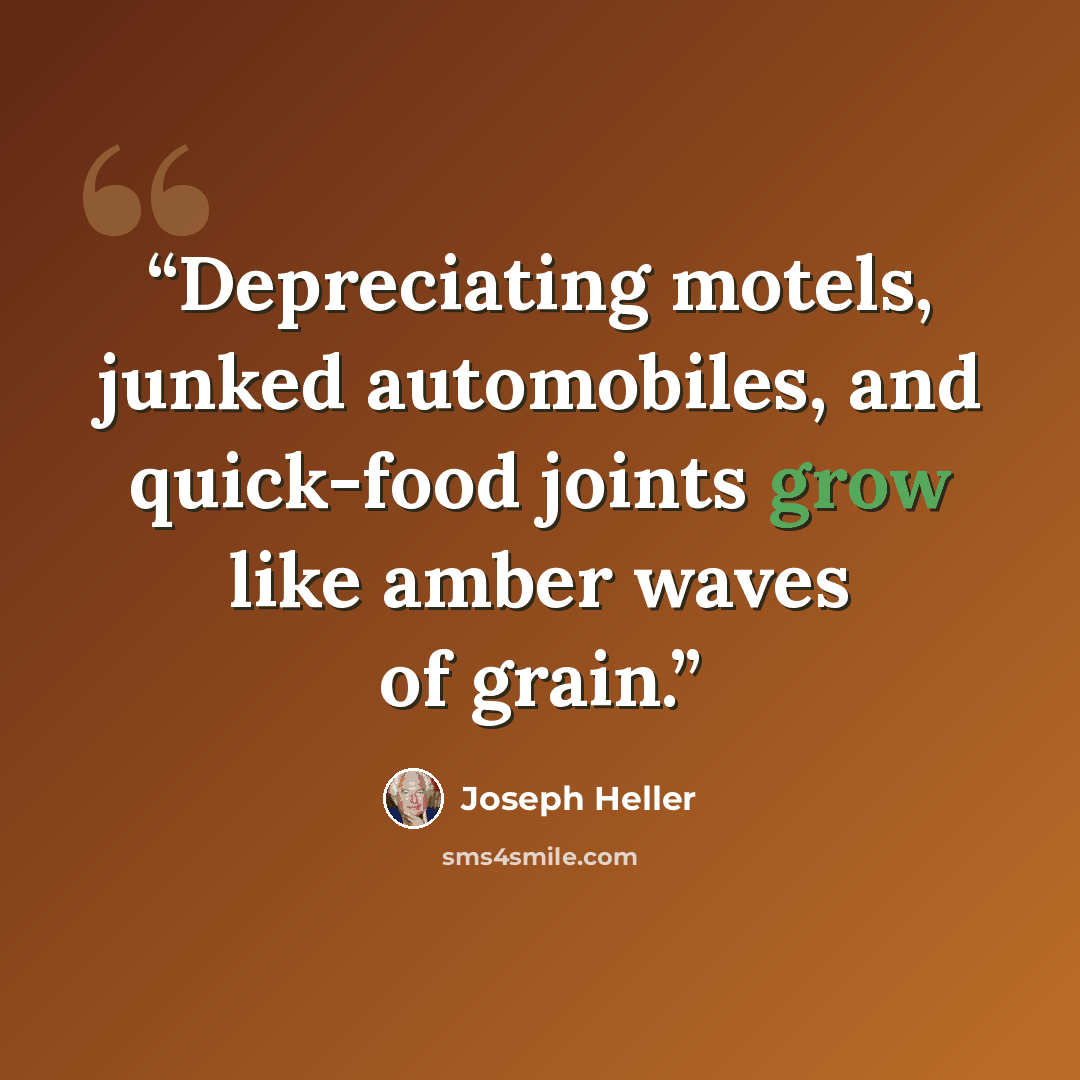 “Depreciating motels, junked automobiles, and quick-food joints grow like amber waves of grain.” quote by Joseph Heller
