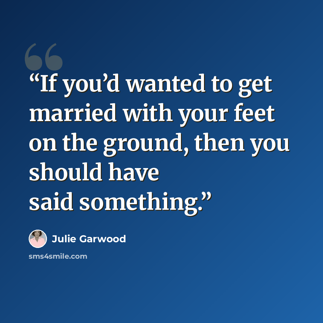 “If you’d wanted to get married with your feet on the ground, then you should have said something.” quote by Julie Garwood
