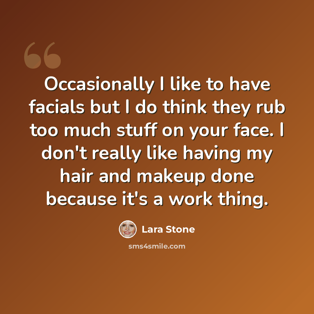 “Occasionally I like to have facials but I do think they rub too much stuff on your face. I don't really like having my hair and makeup done because it's a work thing.” quote by Lara Stone