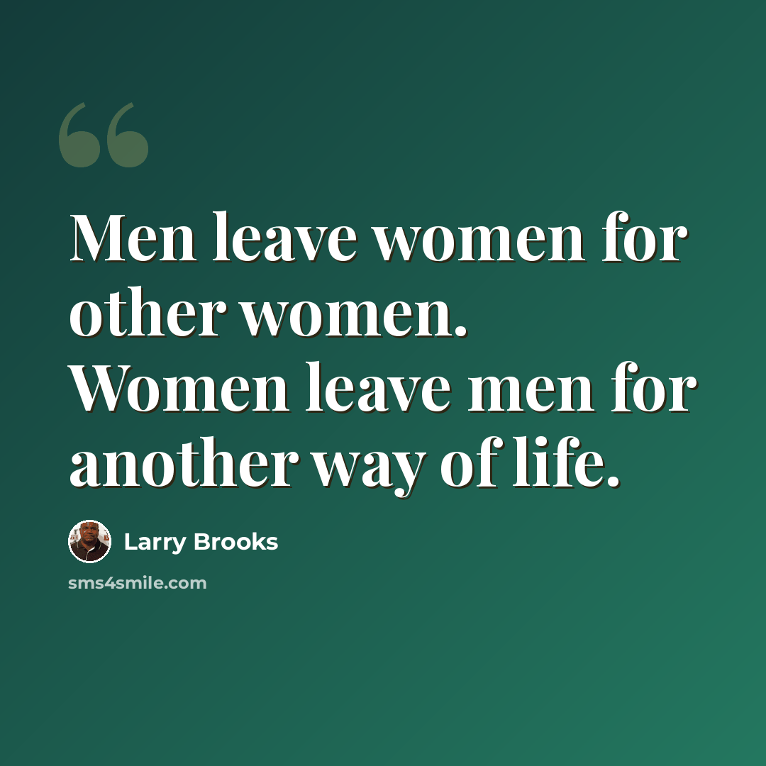 “Men leave women for other women. Women leave men for another way of life.” quote by Larry Brooks