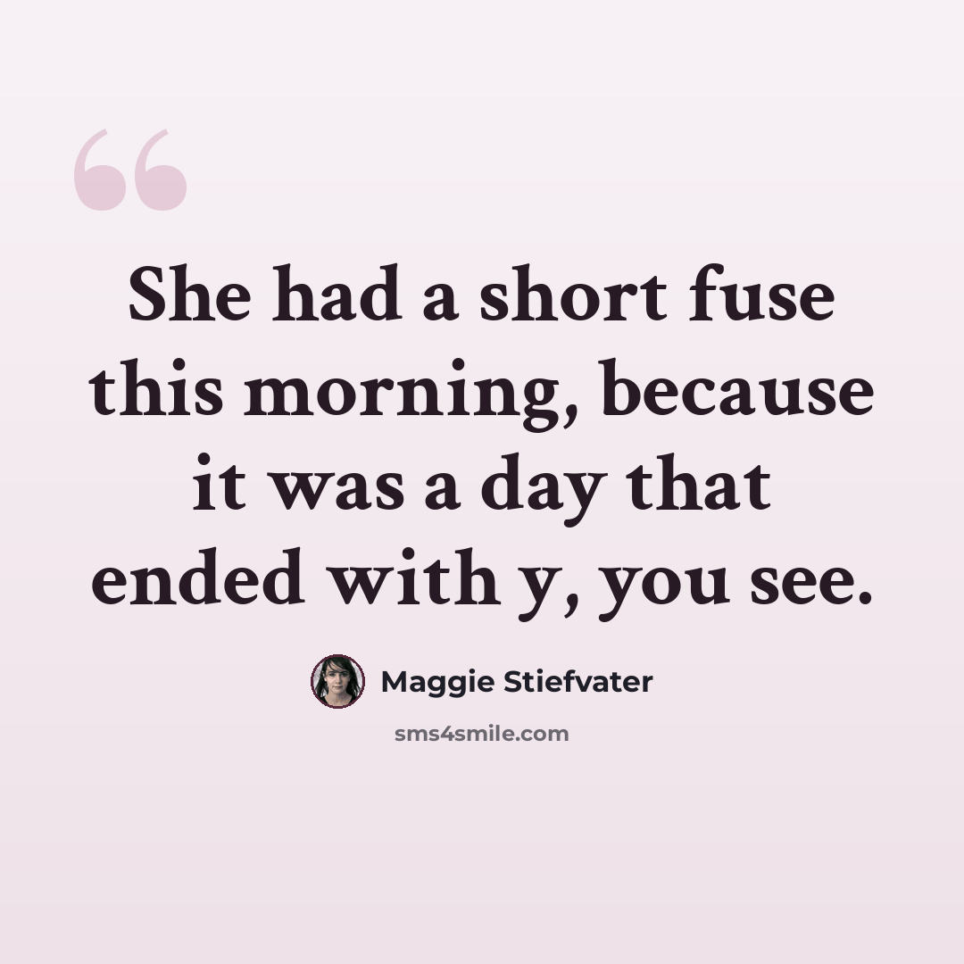 “She had a short fuse this morning, because it was a day that ended with y, you see.” quote by Maggie Stiefvater