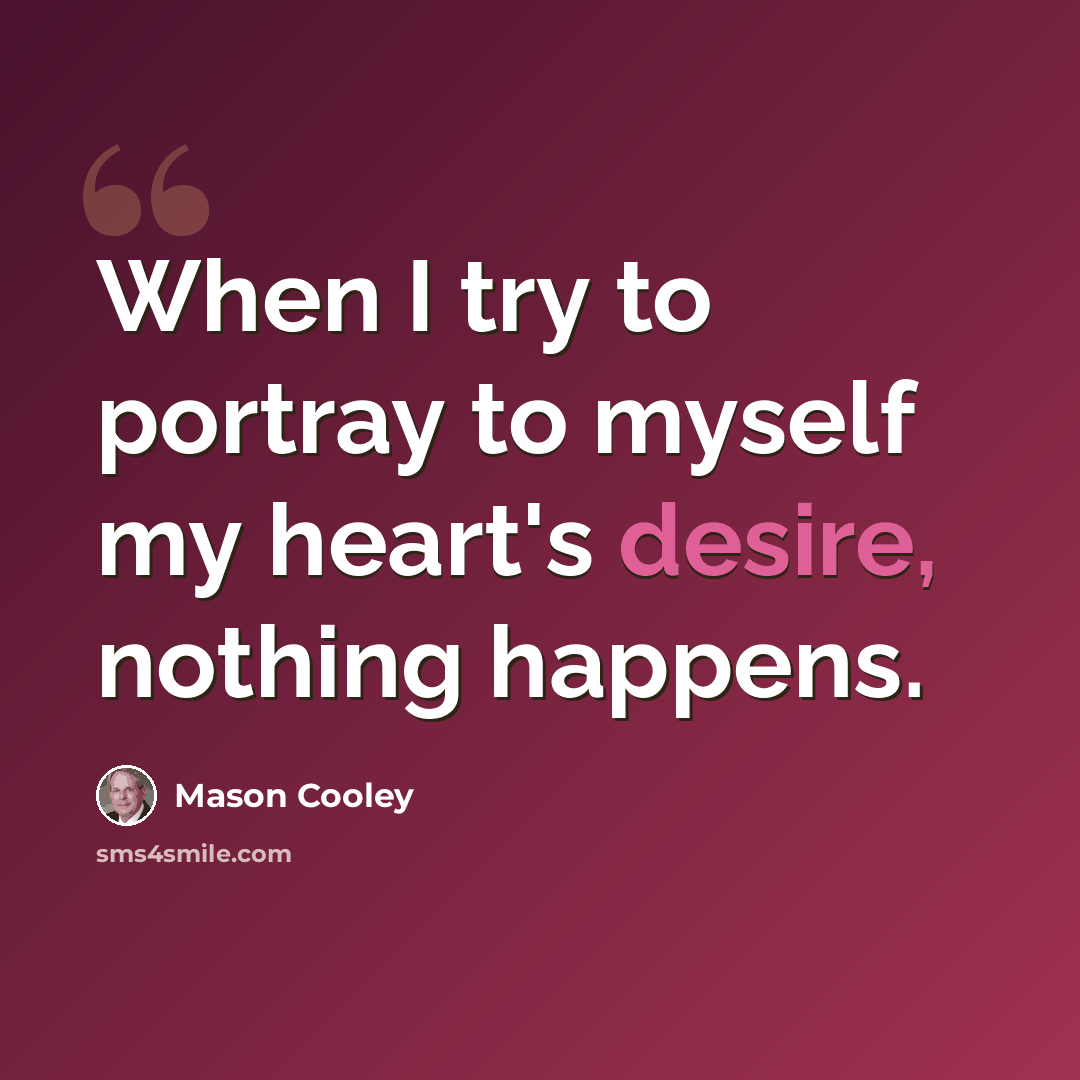“When I try to portray to myself my heart's desire, nothing happens.” quote by Mason Cooley