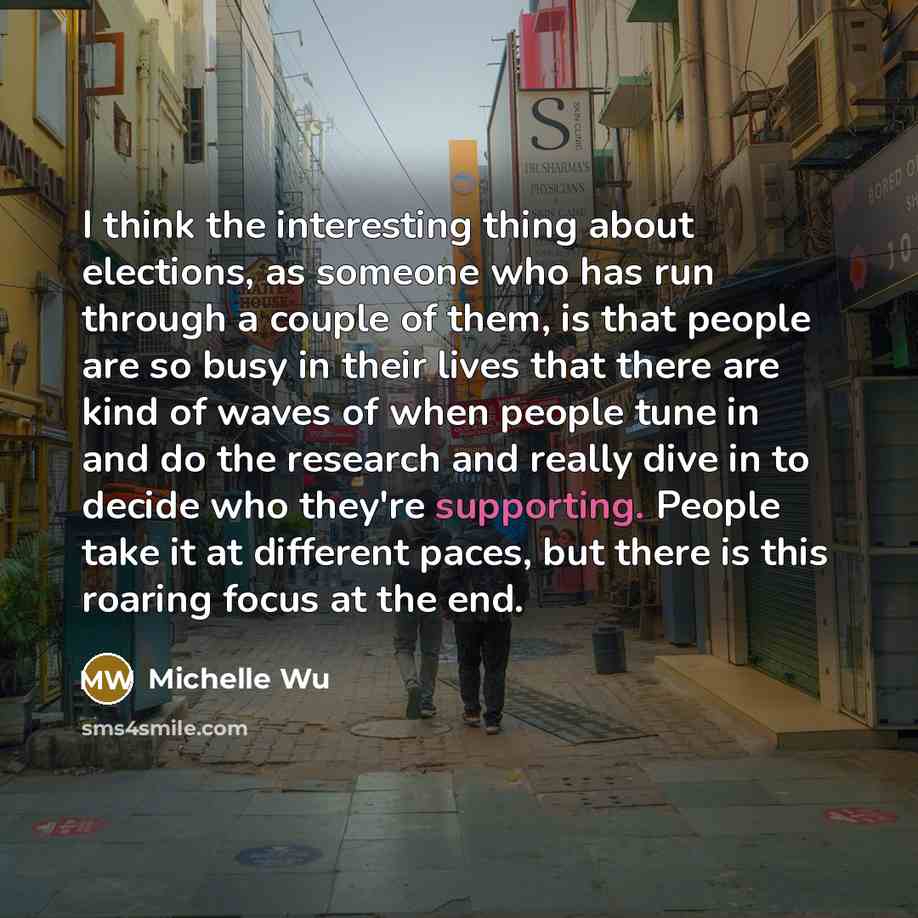 “I think the interesting thing about elections, as someone who has run through a couple of them, is that people are so busy in their lives that there are kind of waves of when people tune in and do the research and really dive in to decide who they're supporting. People take it at different paces…” quote by Michelle Wu