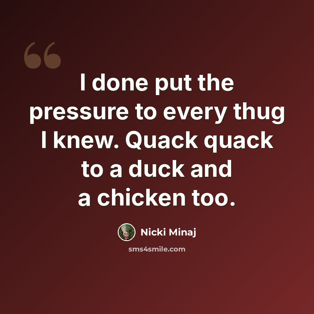 “I done put the pressure to every thug I knew. Quack quack to a duck and a chicken too.” quote by Nicki Minaj
