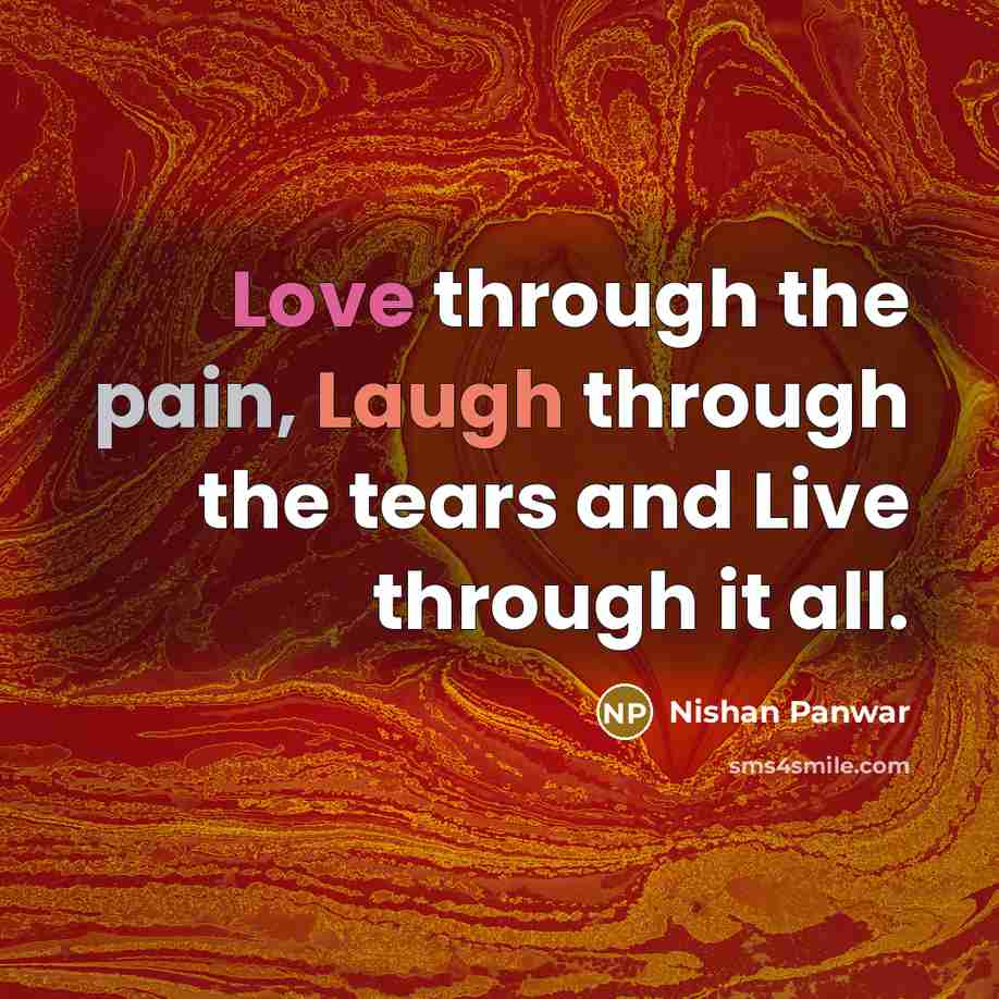 “Love through the pain, Laugh through the tears and Live through it all.” quote by Nishan Panwar