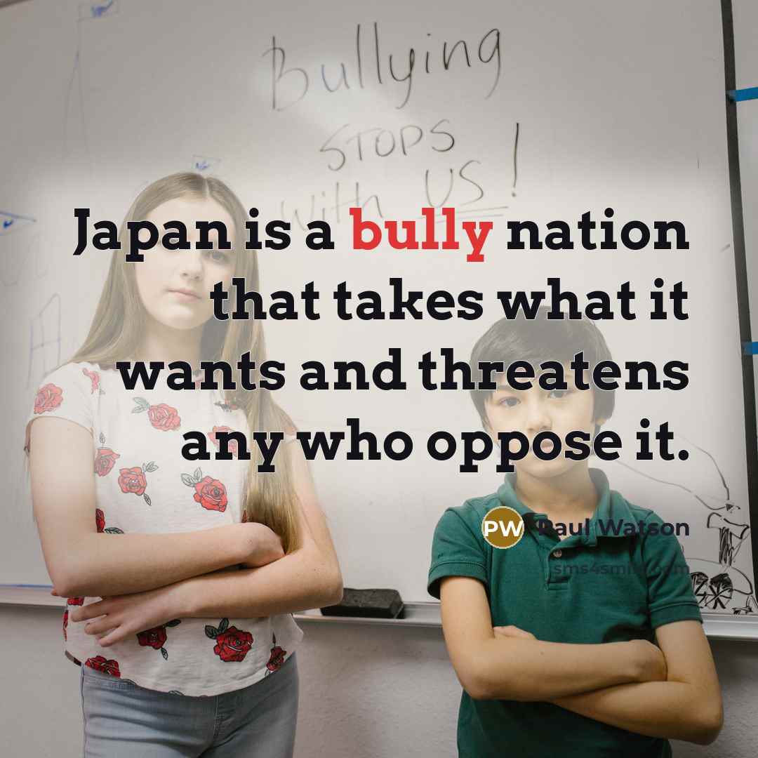 “Japan is a bully nation that takes what it wants and threatens any who oppose it.” quote by Paul Watson