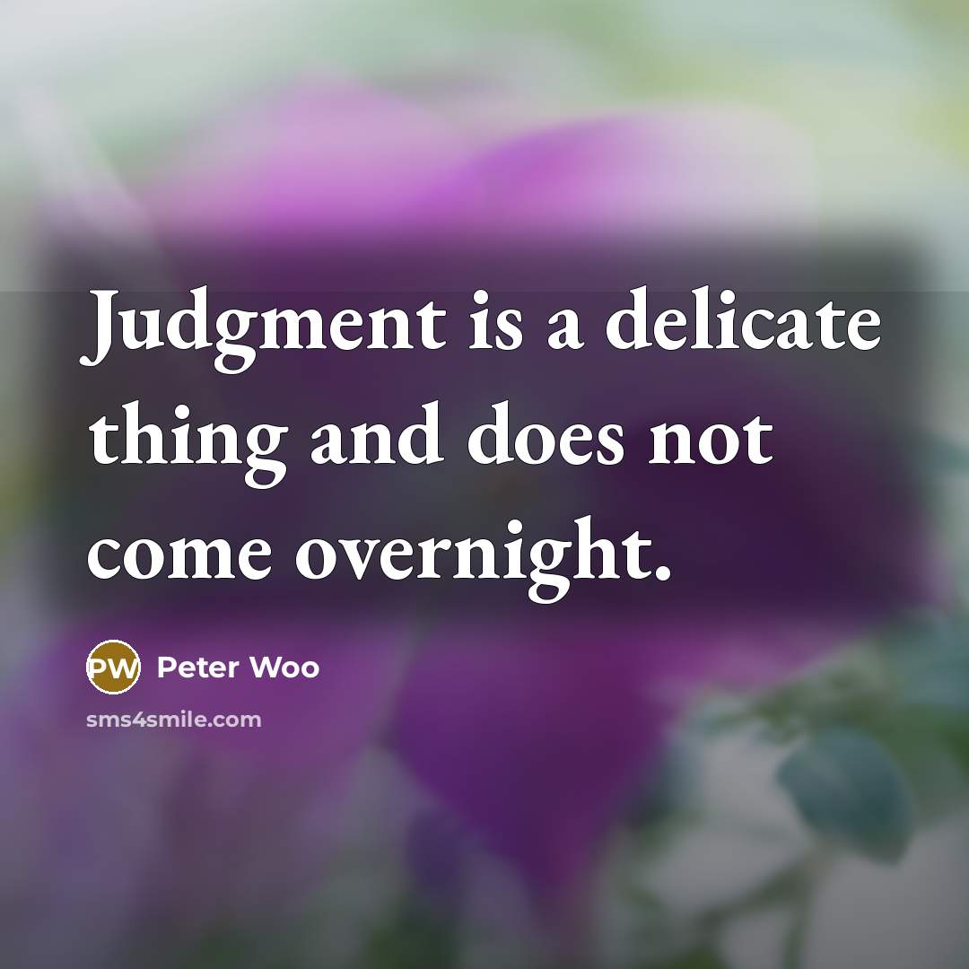 “Judgment is a delicate thing and does not come overnight.” quote by Peter Woo