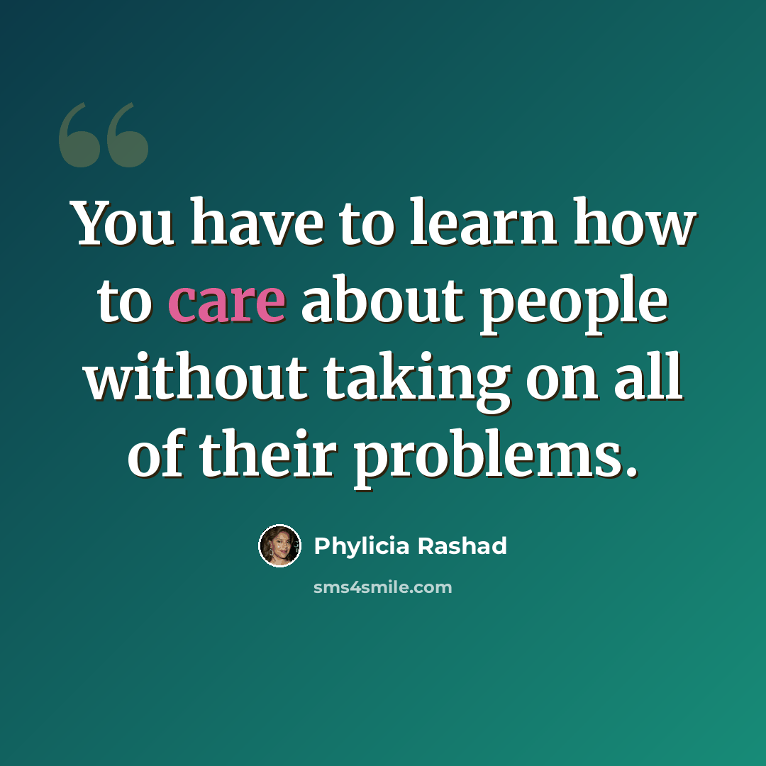 “You have to learn how to care about people without taking on all of their problems.” quote by Phylicia Rashad