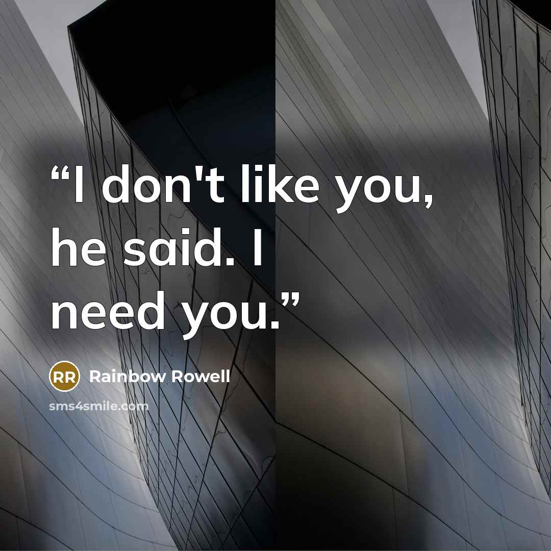 “I don't like you, he said. I need you.” quote by Rainbow Rowell