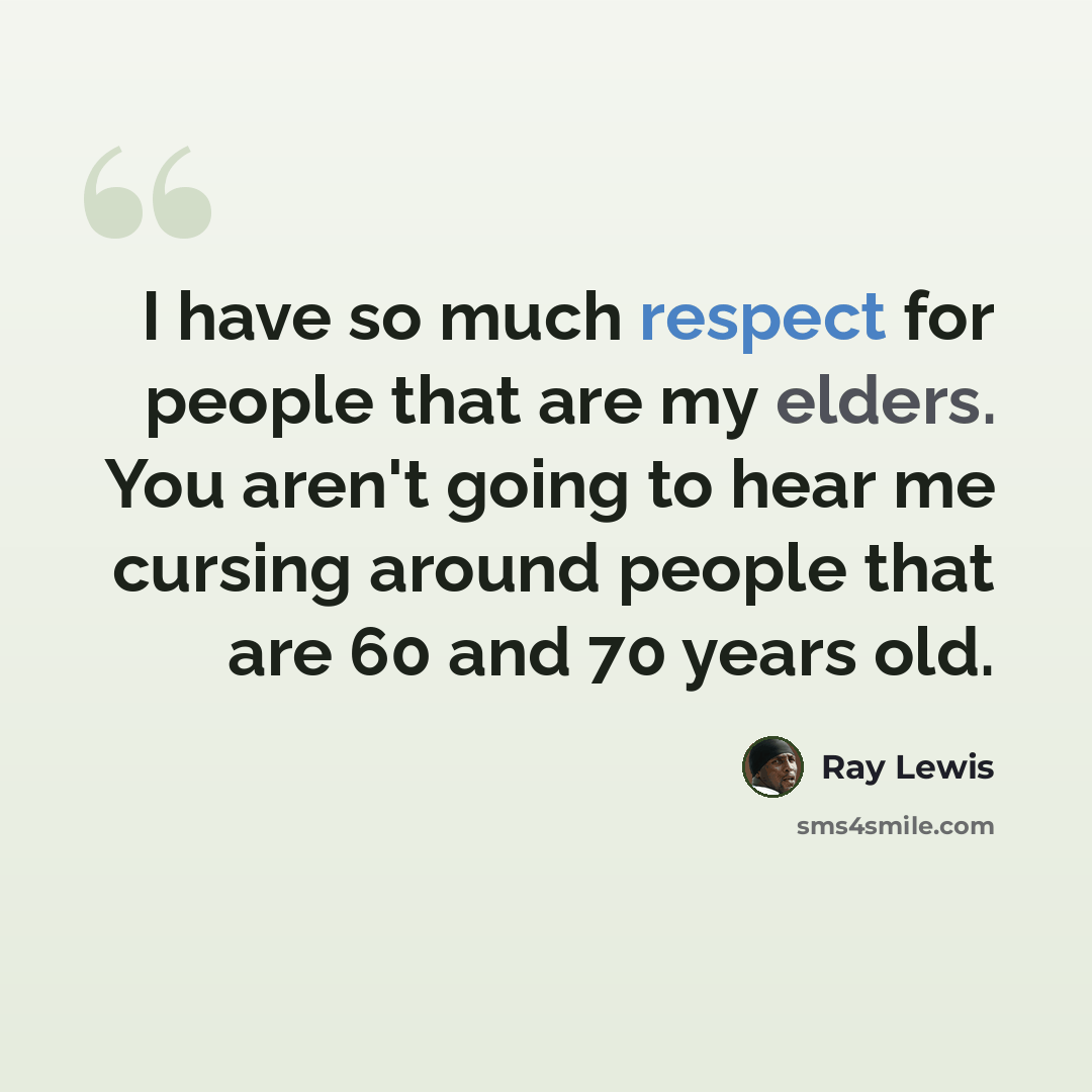 “I have so much respect for people that are my elders. You aren't going to hear me cursing around people that are 60 and 70 years old.” quote by Ray Lewis