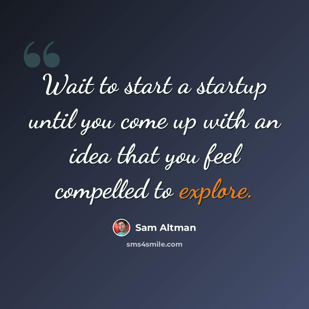 “Wait to start a startup until you come up with an idea that you feel compelled to explore.” quote by Sam Altman