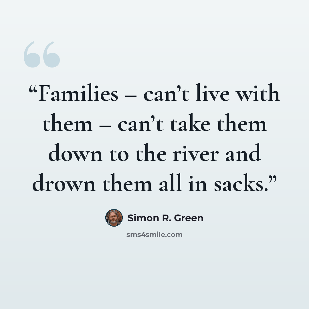 “Families – can’t live with them – can’t take them down to the river and drown them all in sacks.” quote by Simon R. Green