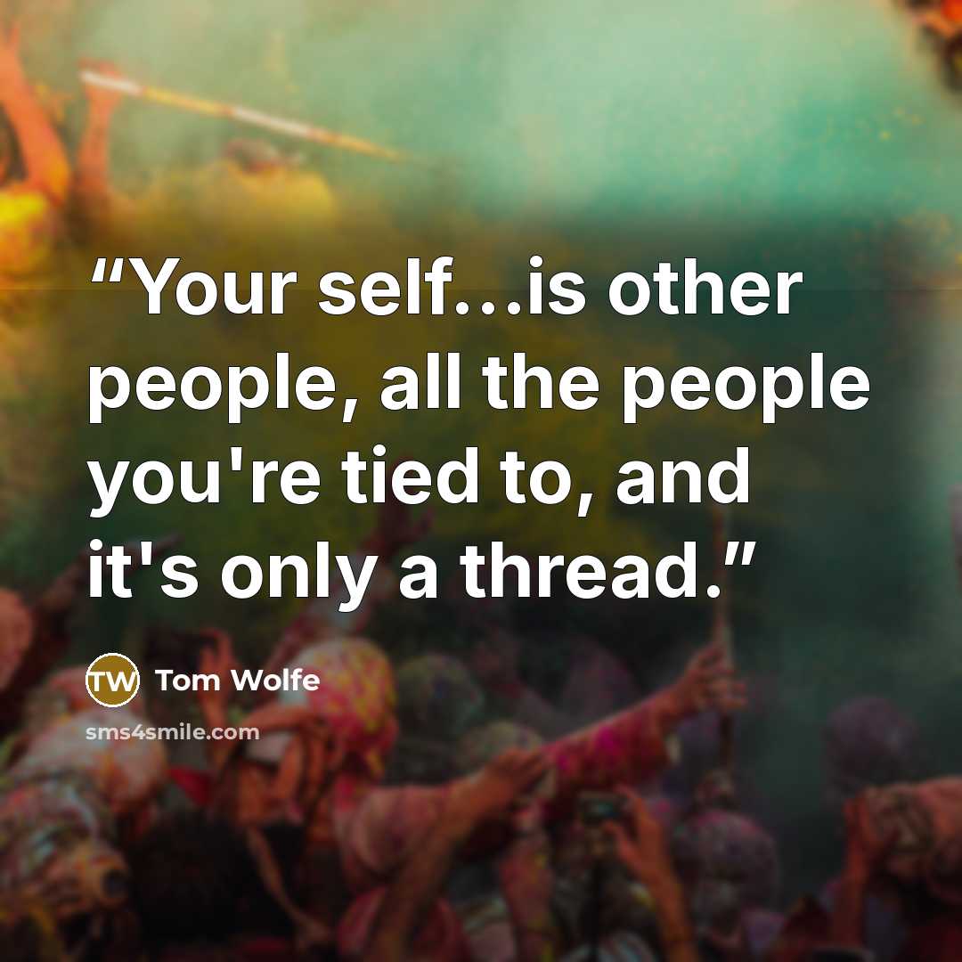 “Your self…is other people, all the people you're tied to, and it's only a thread.” quote by Tom Wolfe