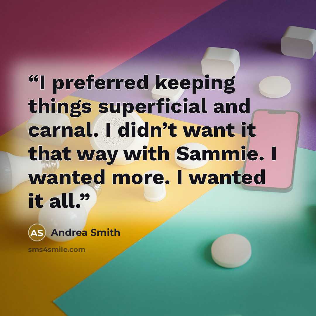 “I preferred keeping things superficial and carnal. I didn’t want it that way with Sammie. I wanted more. I wanted it all.” quote by Andrea Smith