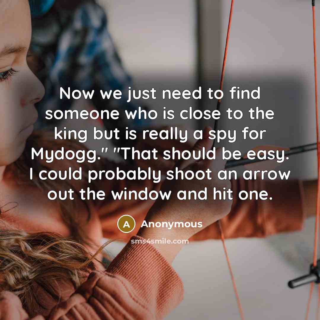 “Now we just need to find someone who is close to the king but is really a spy for Mydogg." "That should be easy. I could probably shoot an arrow out the window and hit one.” quote by Anonymous