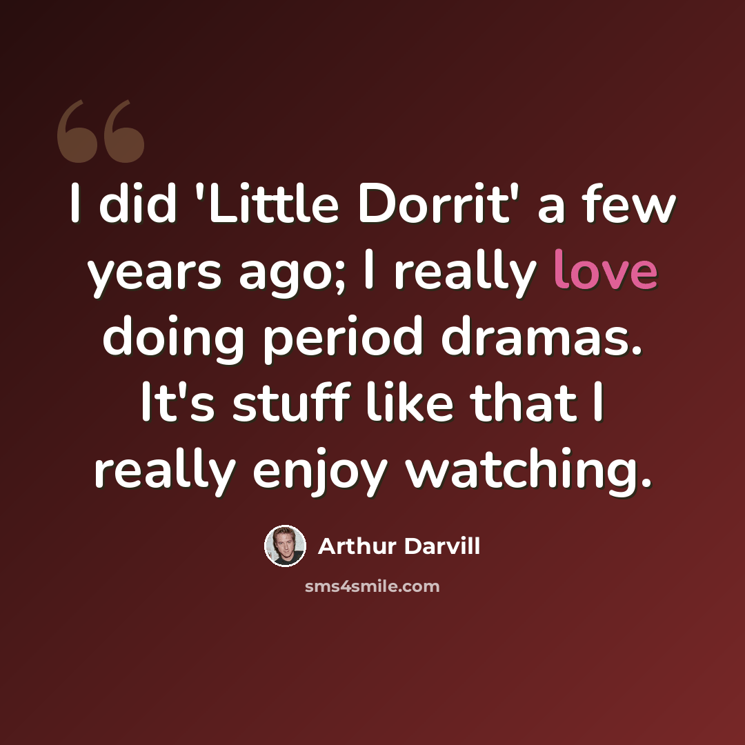 “I did 'Little Dorrit' a few years ago; I really love doing period dramas. It's stuff like that I really enjoy watching.” quote by Arthur Darvill