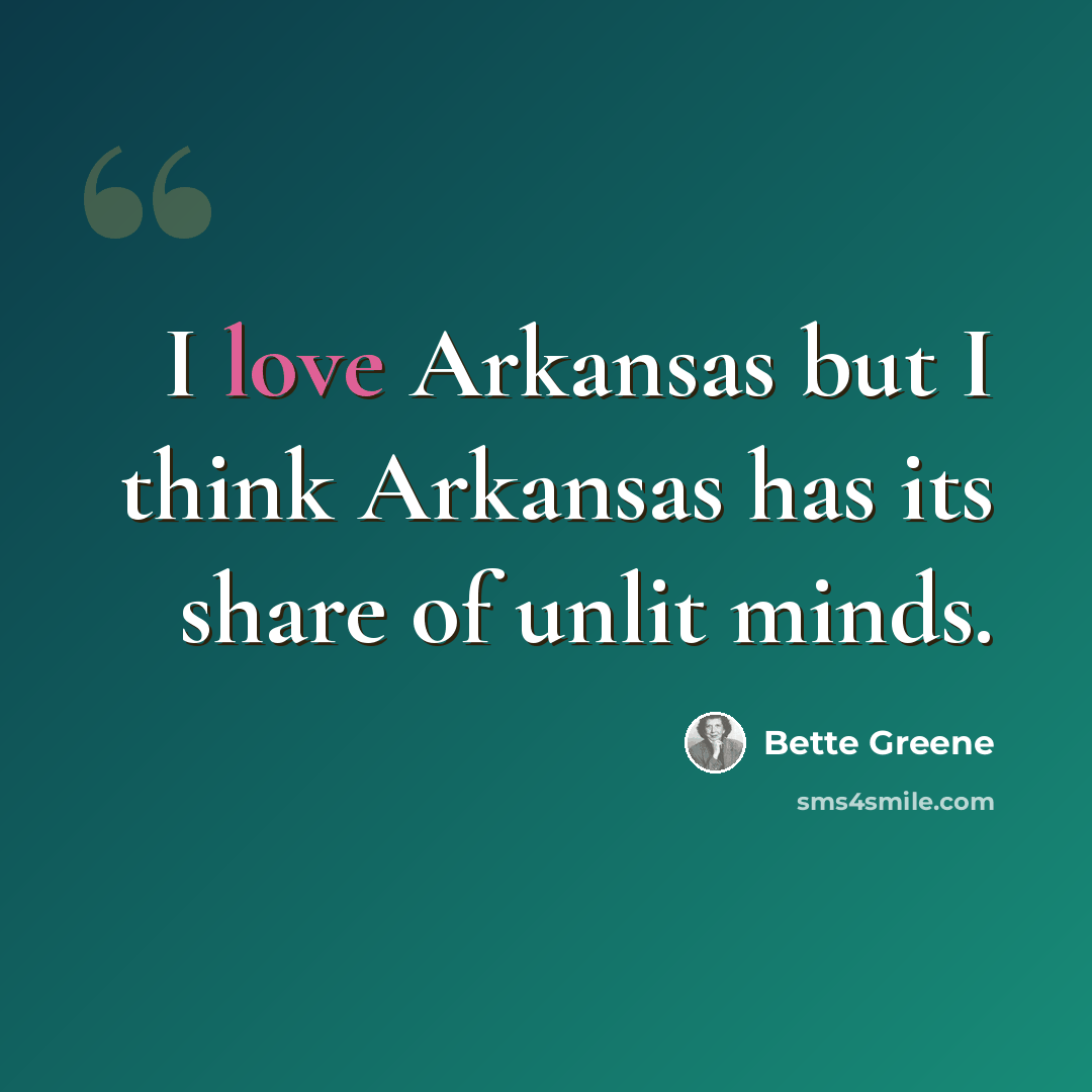 “I love Arkansas but I think Arkansas has its share of unlit minds.” quote by Bette Greene