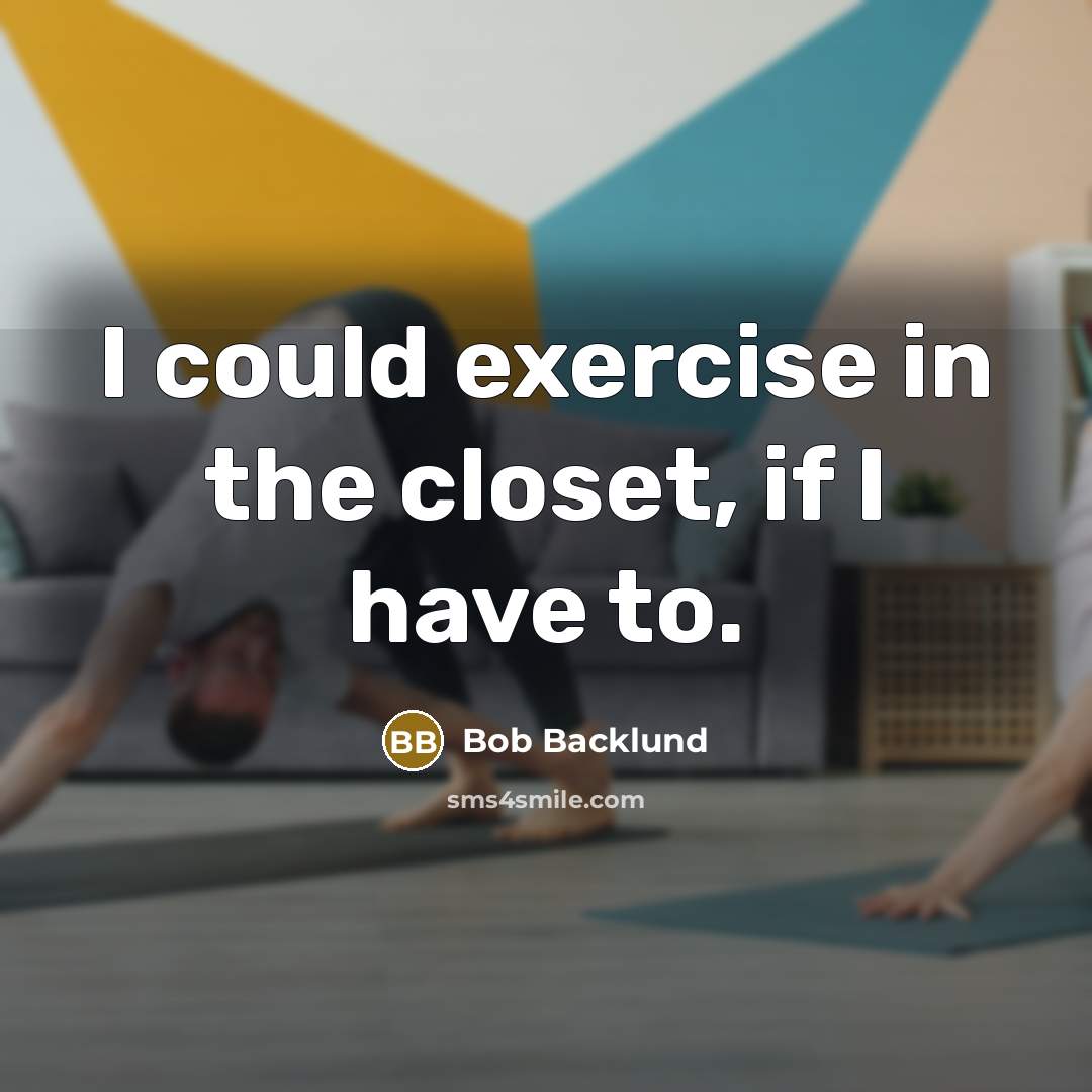 “I could exercise in the closet, if I have to.” quote by Bob Backlund