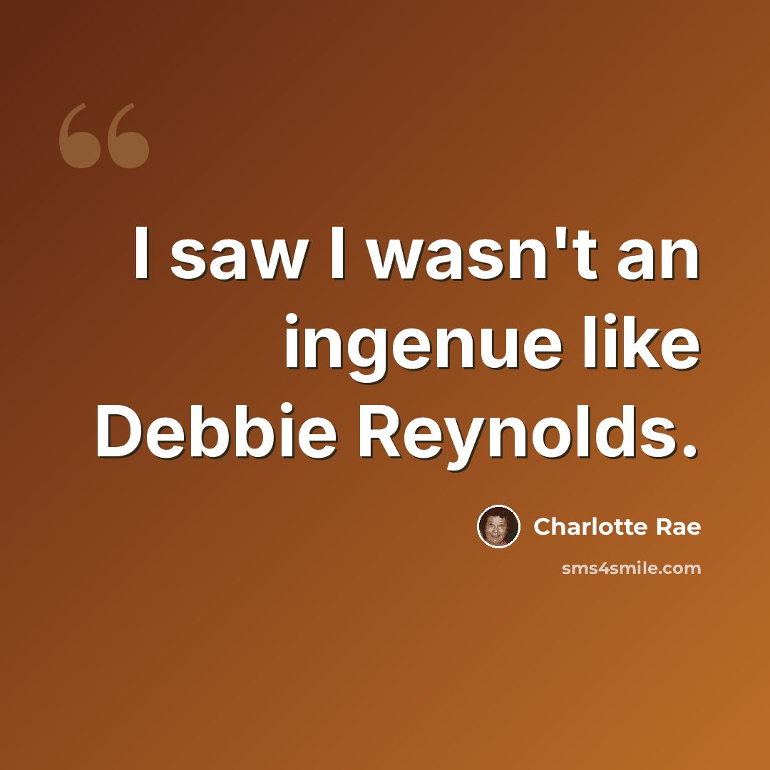 “I saw I wasn't an ingenue like Debbie Reynolds.” quote by Charlotte Rae