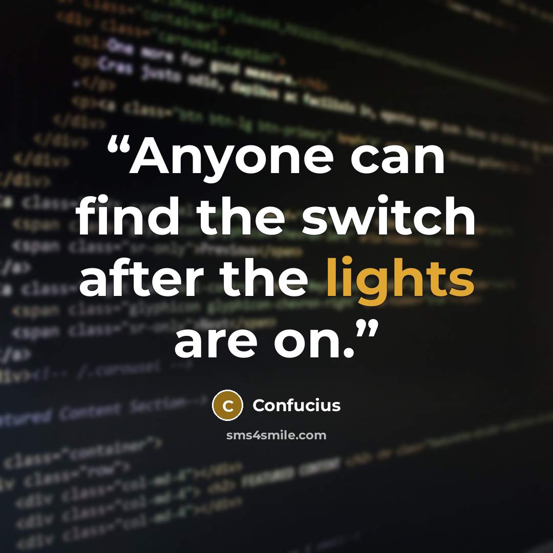 “Anyone can find the switch after the lights are on.” quote by Confucius