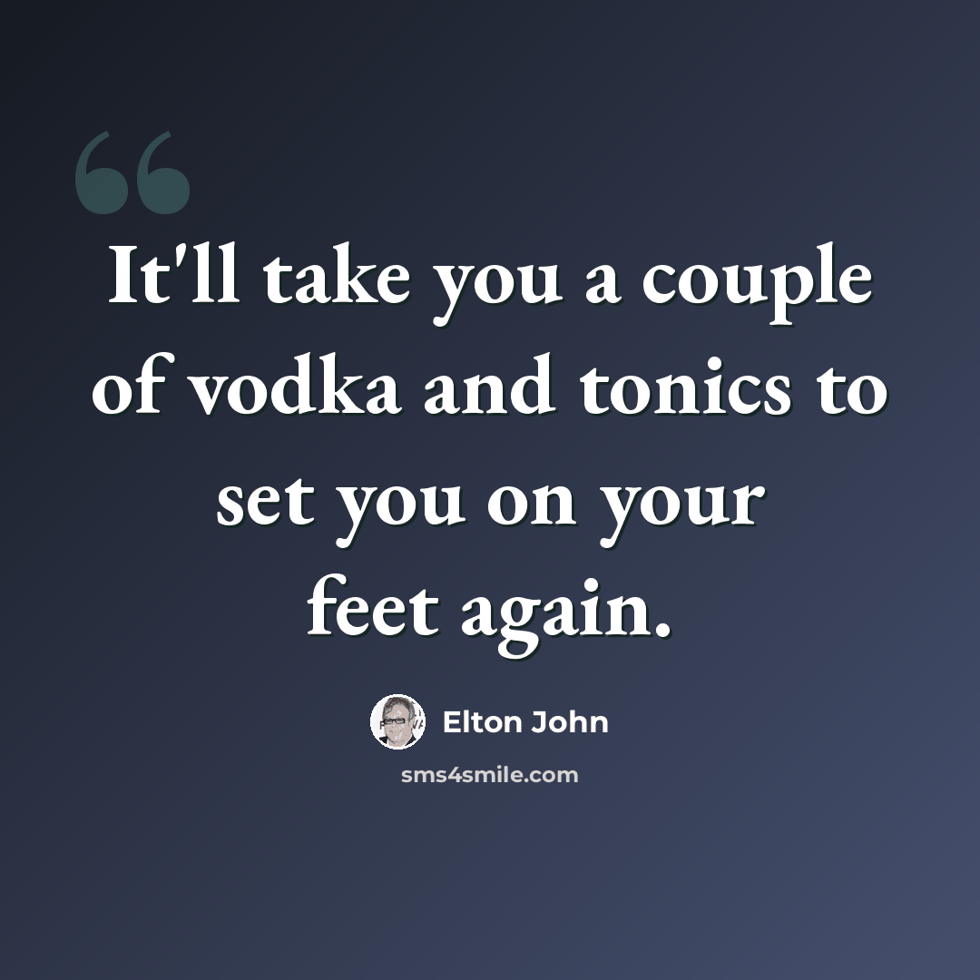 “It'll take you a couple of vodka and tonics to set you on your feet again.” quote by Elton John