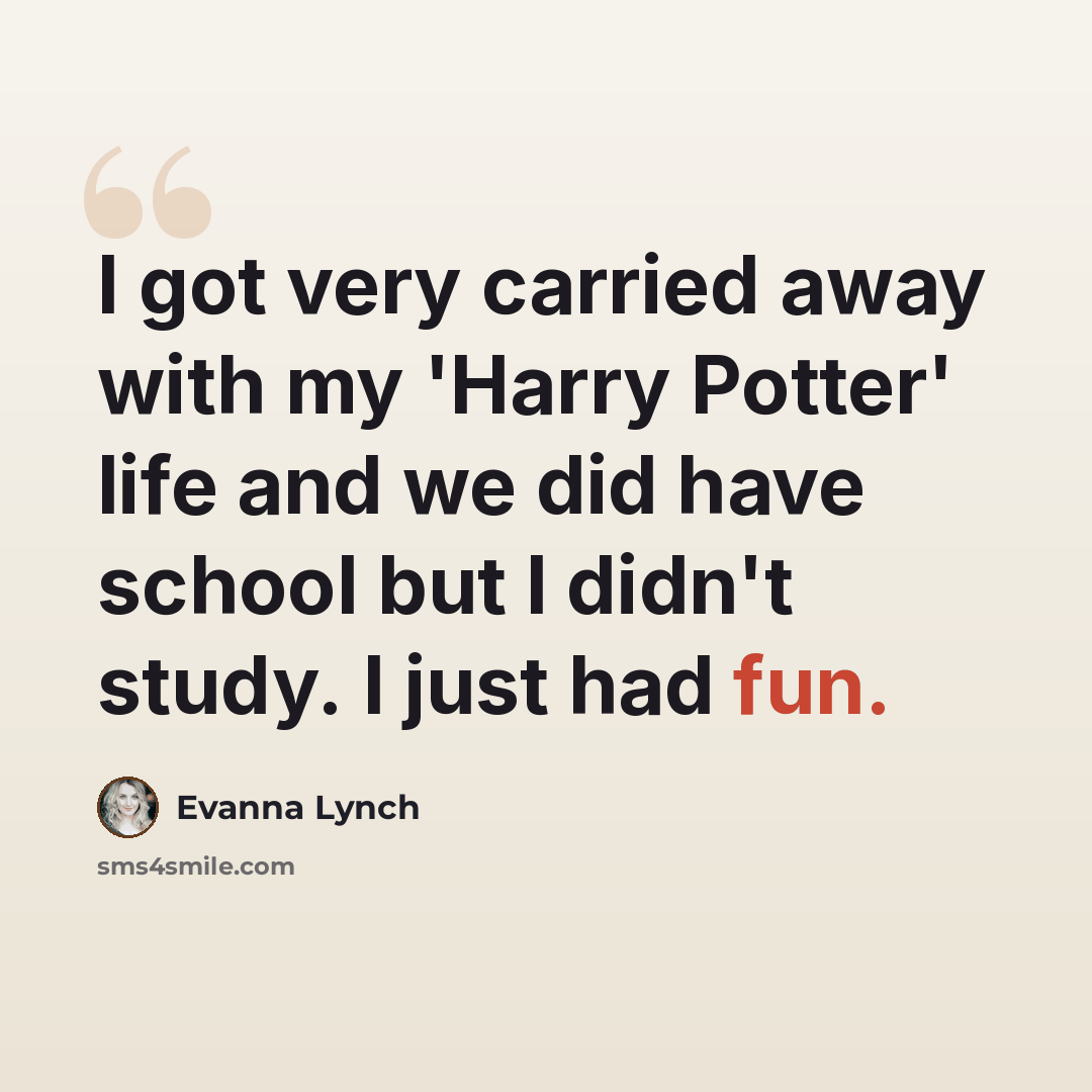 “I got very carried away with my 'Harry Potter' life and we did have school but I didn't study. I just had fun.” quote by Evanna Lynch