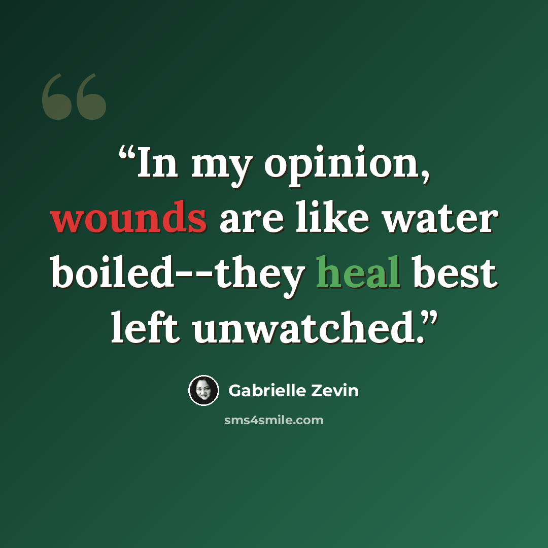 “In my opinion, wounds are like water boiled--they heal best left unwatched.” quote by Gabrielle Zevin
