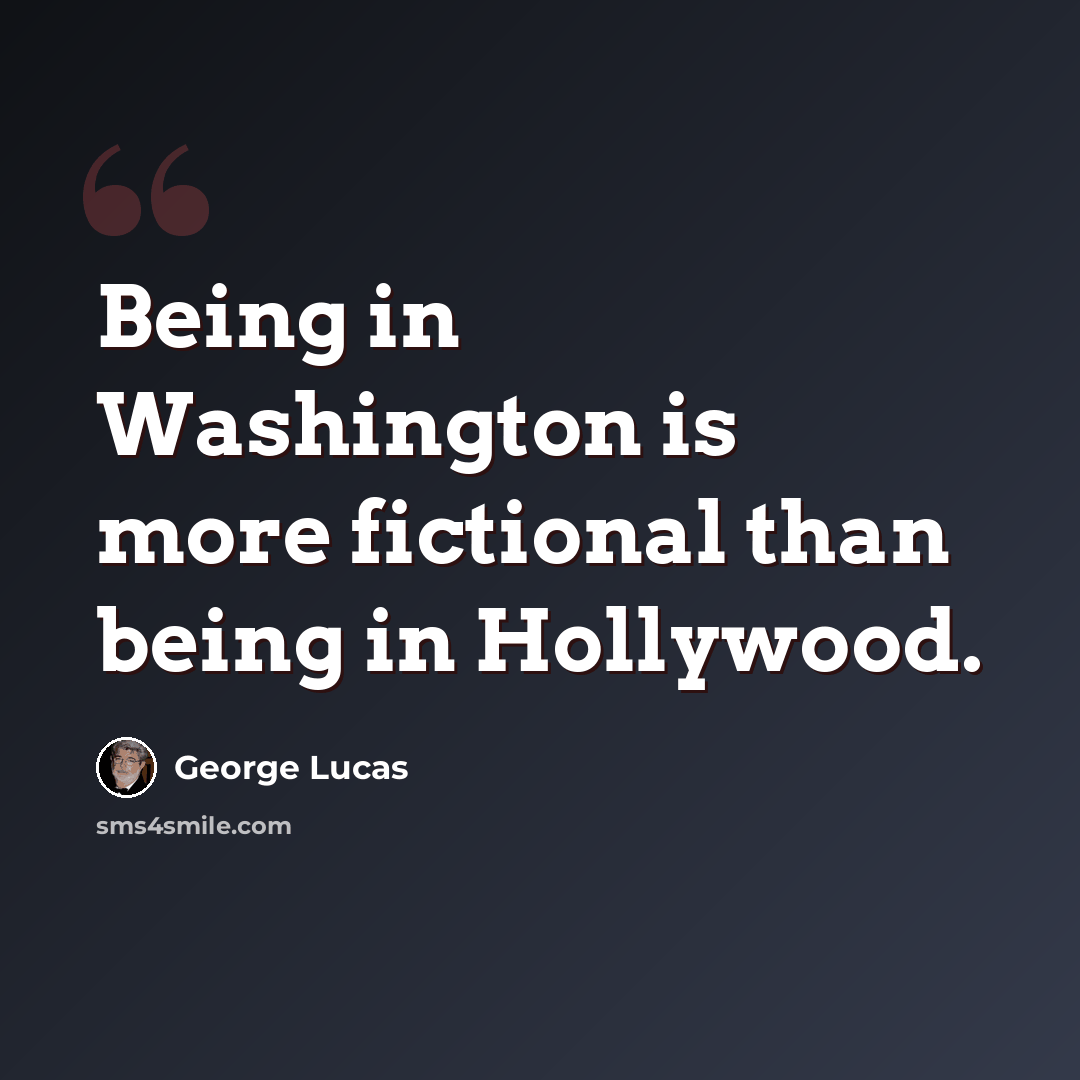 “Being in Washington is more fictional than being in Hollywood.” quote by George Lucas