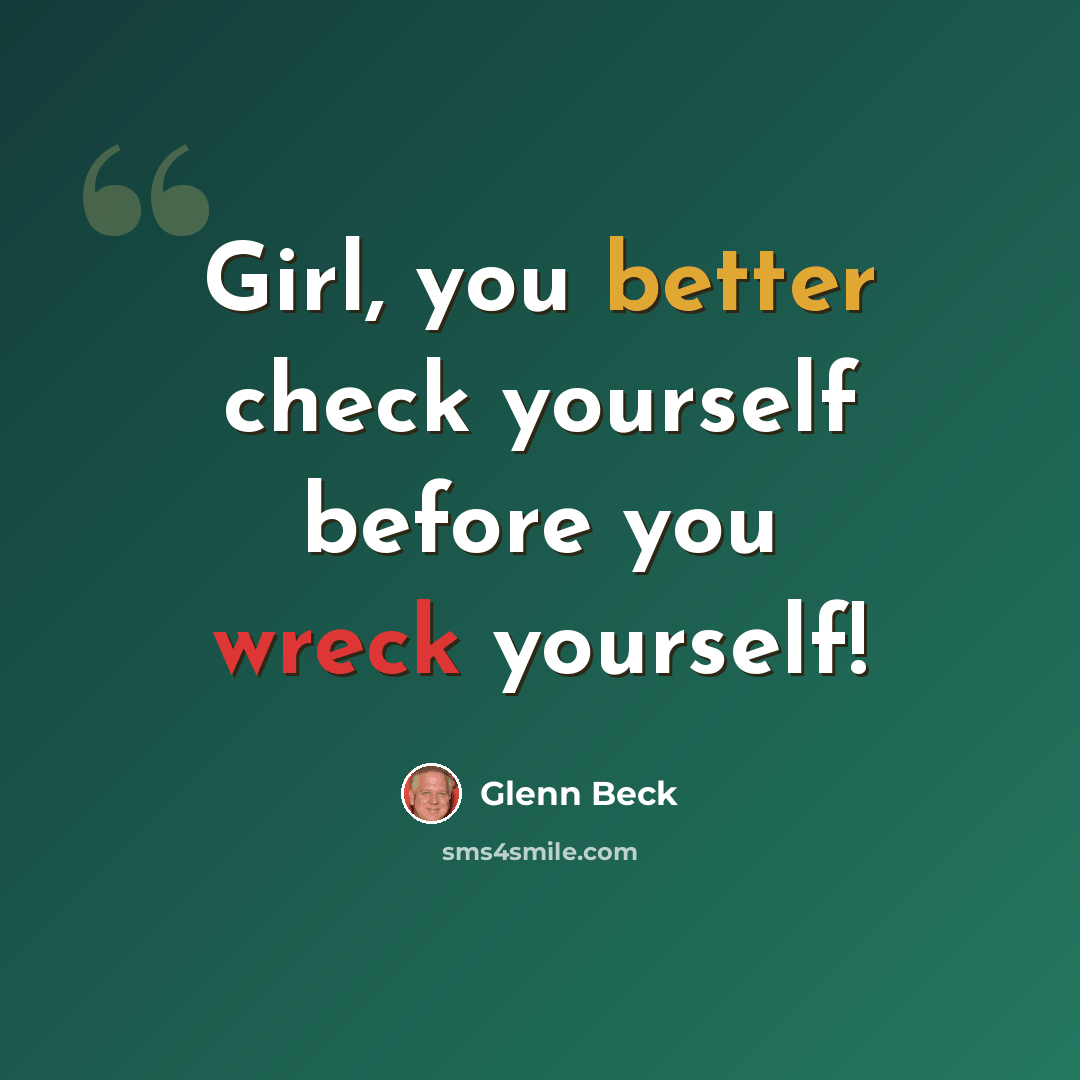 “Girl, you better check yourself before you wreck yourself!” quote by Glenn Beck