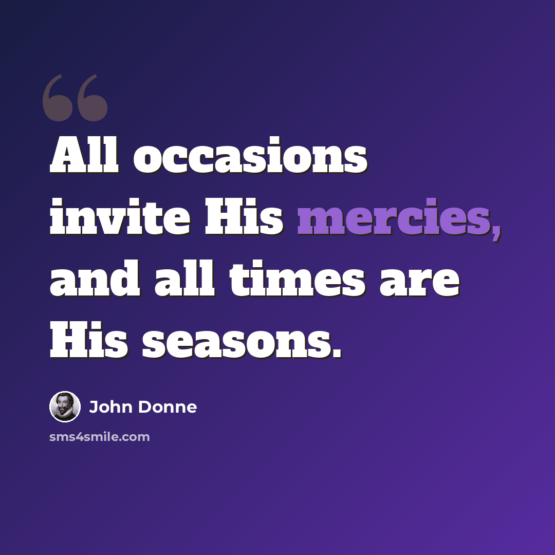 “All occasions invite His mercies, and all times are His seasons.” quote by John Donne