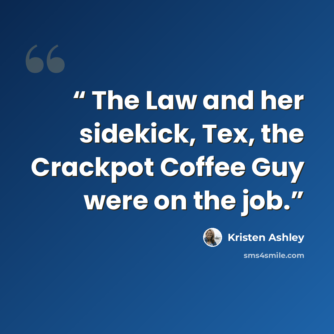 “The Law and her sidekick, Tex, the Crackpot Coffee Guy were on the job.” quote by Kristen Ashley