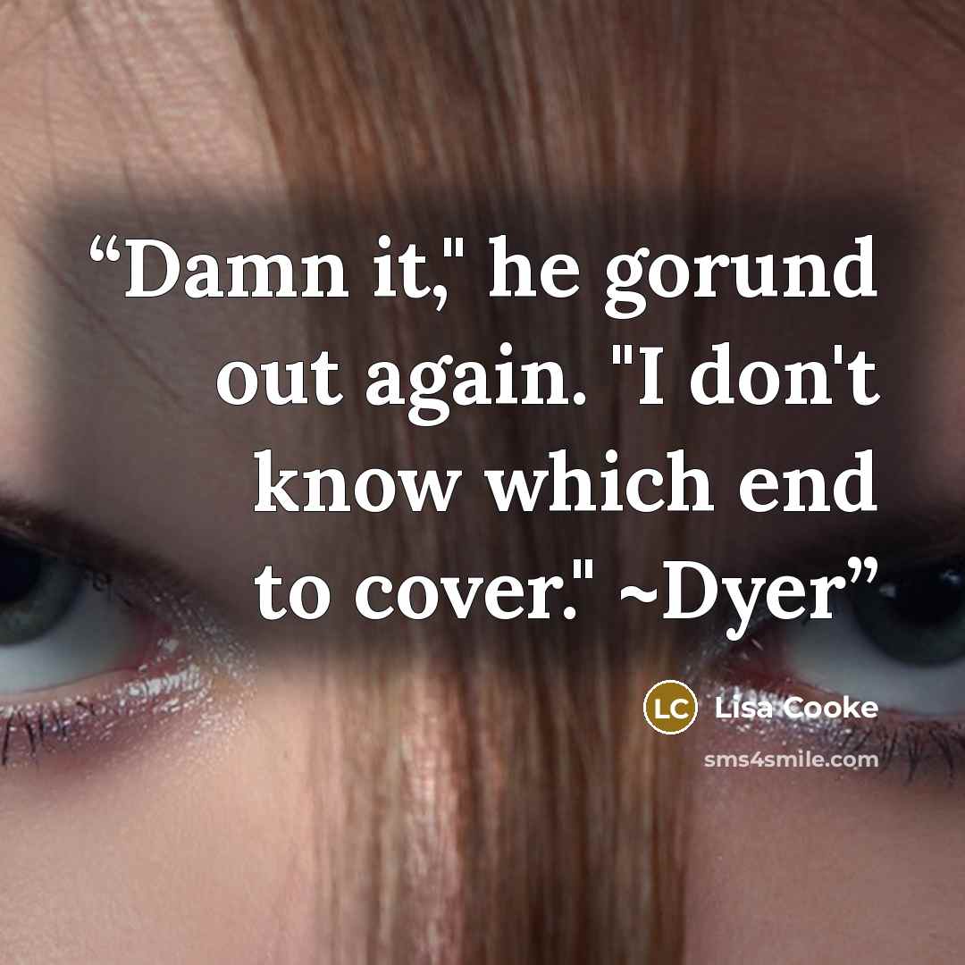 “Damn it," he gorund out again. "I don't know which end to cover." ~Dyer” quote by Lisa Cooke