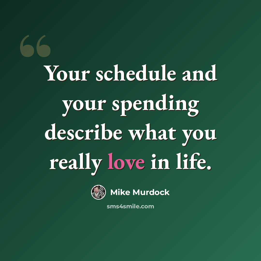 “Your schedule and your spending describe what you really love in life.” quote by Mike Murdock