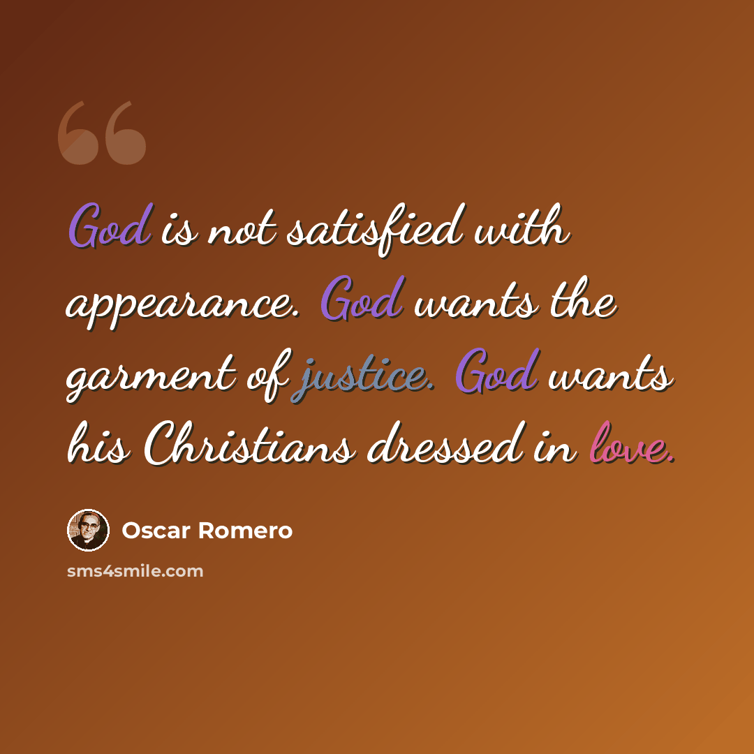 “God is not satisfied with appearance. God wants the garment of justice. God wants his Christians dressed in love.” quote by Oscar Romero