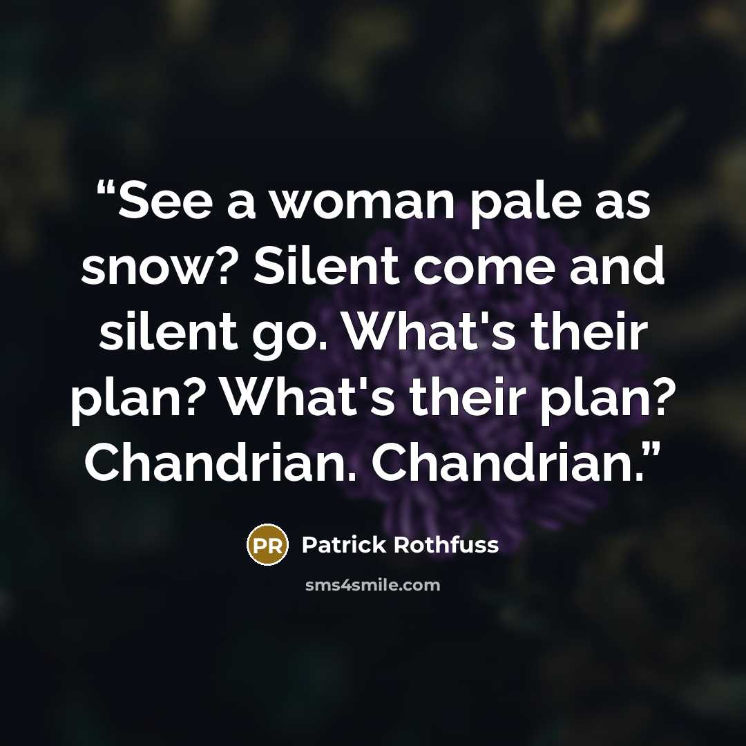 “See a woman pale as snow? Silent come and silent go. What's their plan? What's their plan? Chandrian. Chandrian.” quote by Patrick Rothfuss