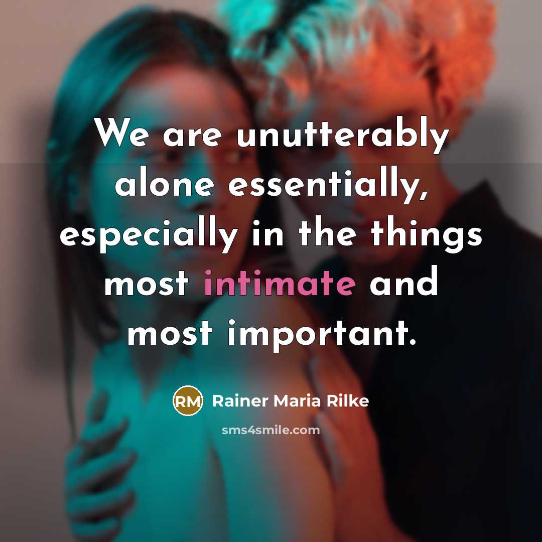 “We are unutterably alone essentially, especially in the things most intimate and most important.” quote by Rainer Maria Rilke