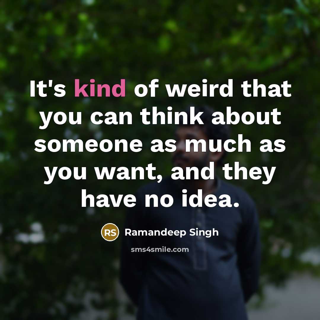 “It's kind of weird that you can think about someone as much as you want, and they have no idea.” quote by Ramandeep Singh