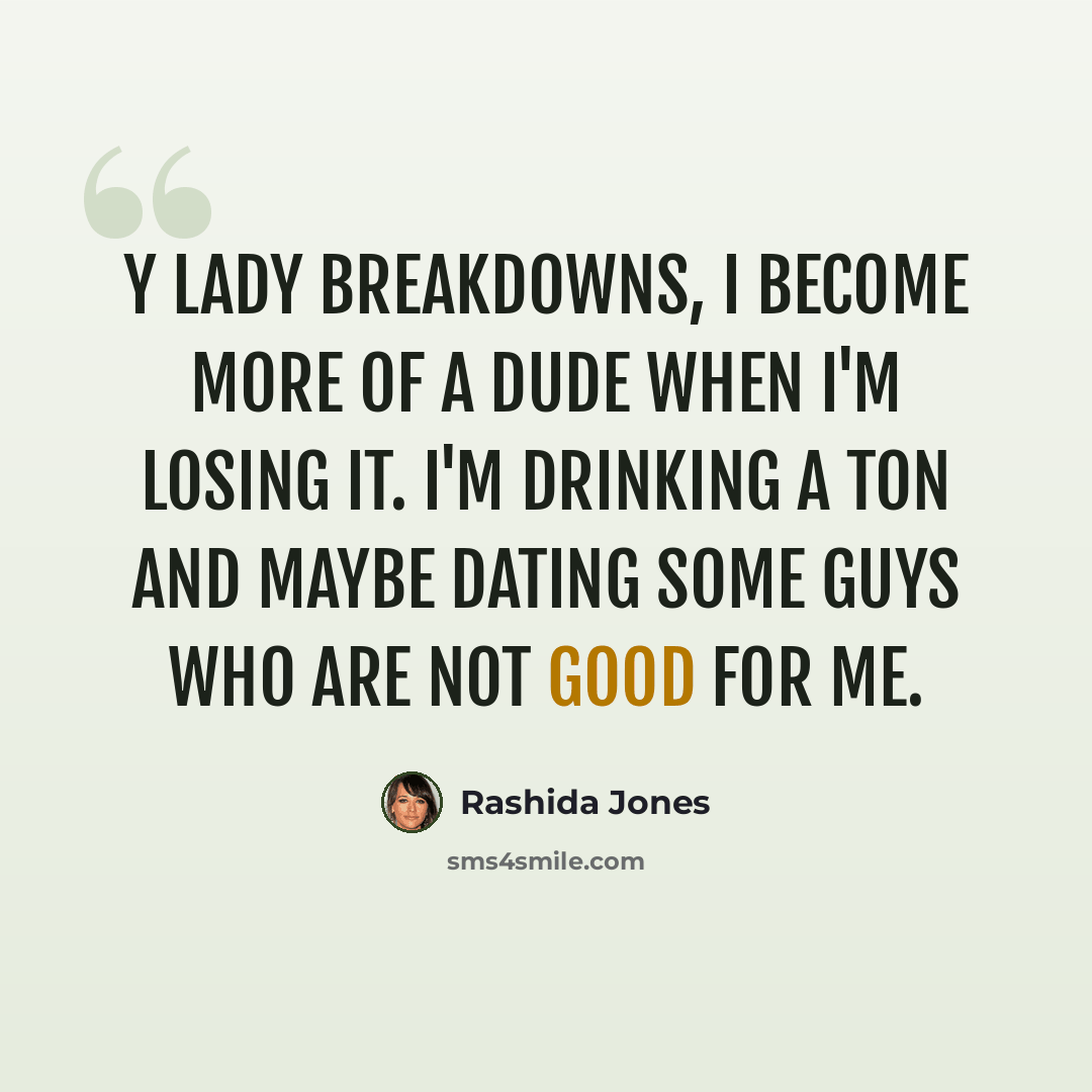 “Y lady breakdowns, I become more of a dude when I'm losing it. I'm drinking a ton and maybe dating some guys who are not good for me.” quote by Rashida Jones