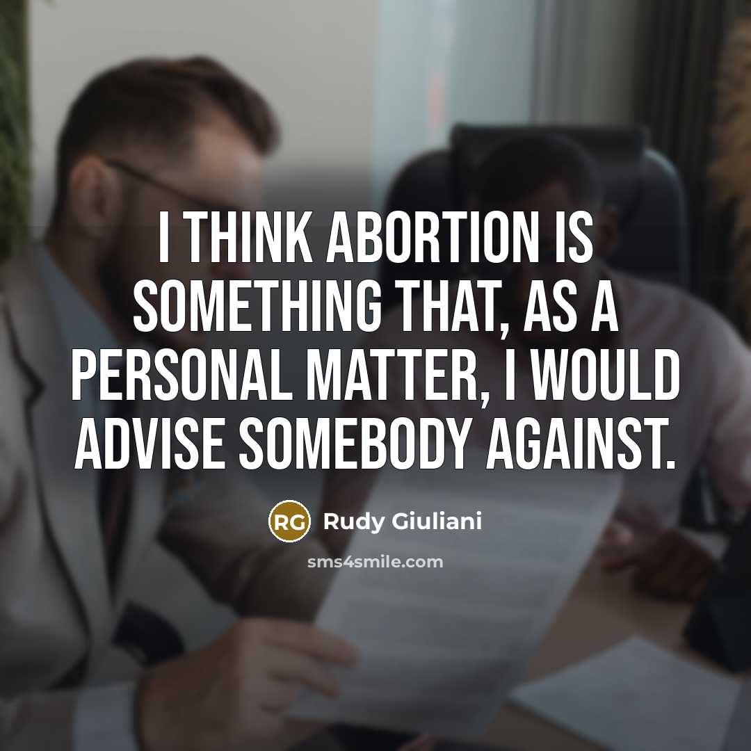 “I think abortion is something that, as a personal matter, I would advise somebody against.” quote by Rudy Giuliani