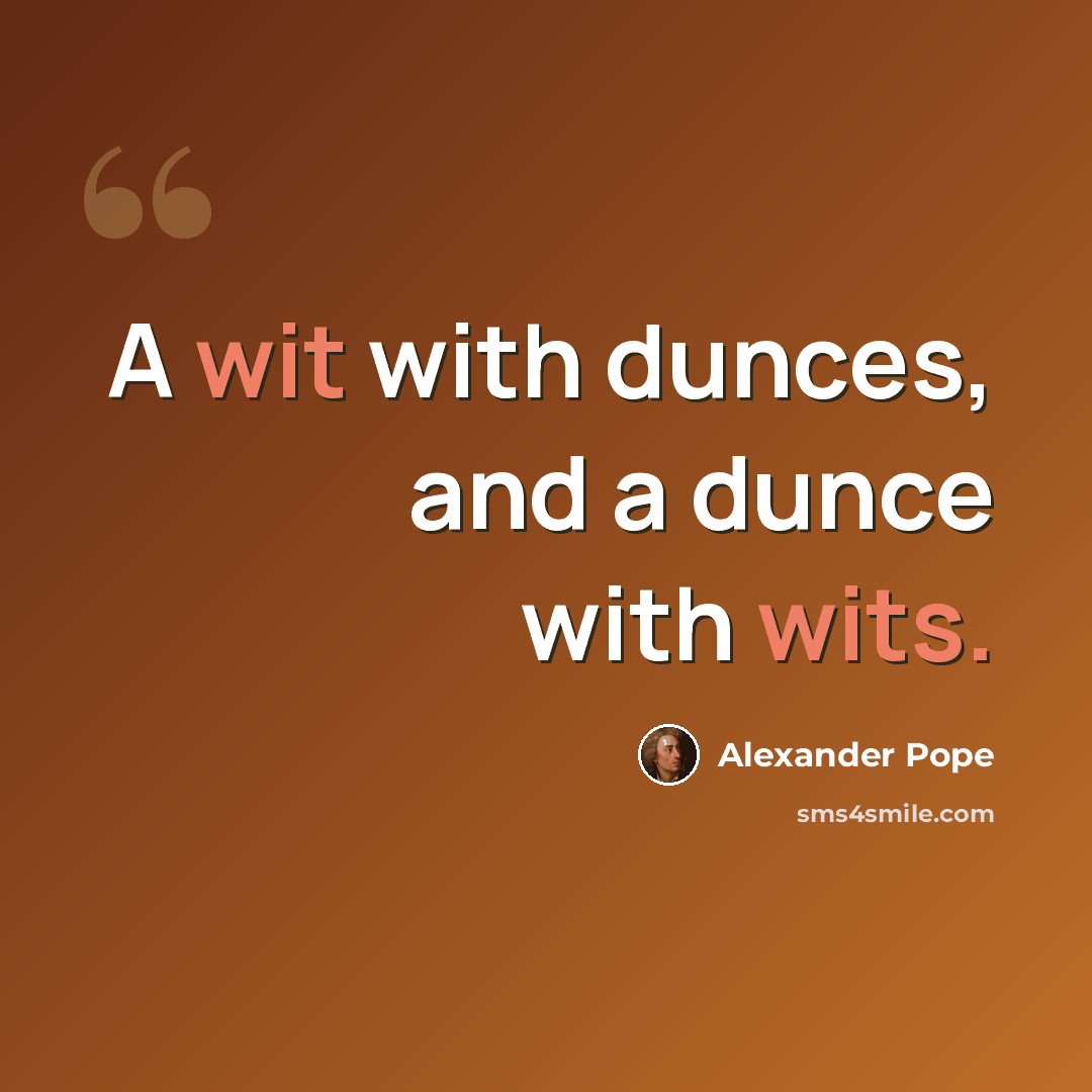 “A wit with dunces, and a dunce with wits.” quote by Alexander Pope