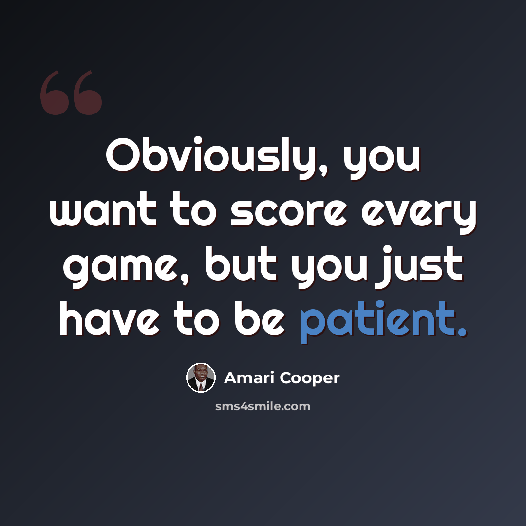“Obviously, you want to score every game, but you just have to be patient.” quote by Amari Cooper