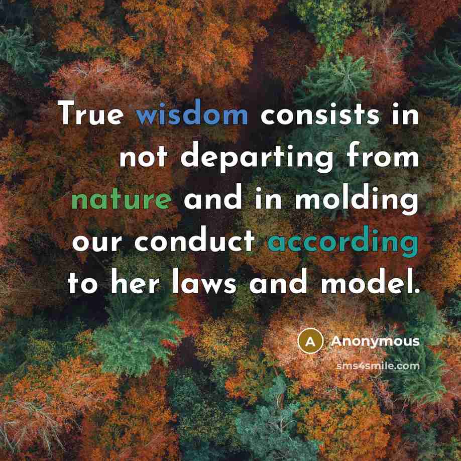 “True wisdom consists in not departing from nature and in molding our conduct according to her laws and model.” quote by Anonymous