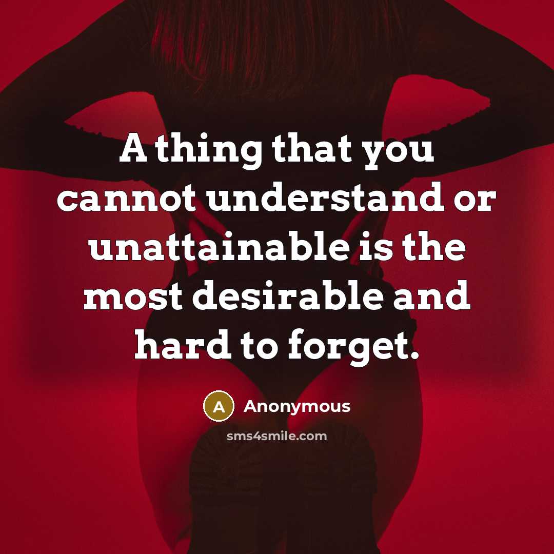 “A thing that you cannot understand or unattainable is the most desirable and hard to forget.” quote by Anonymous