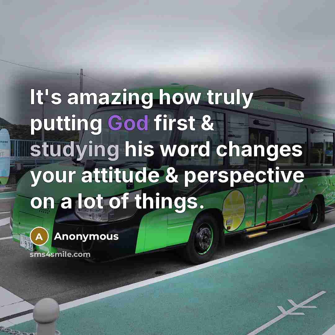 “It's amazing how truly putting God first & studying his word changes your attitude & perspective on a lot of things.” quote by Anonymous