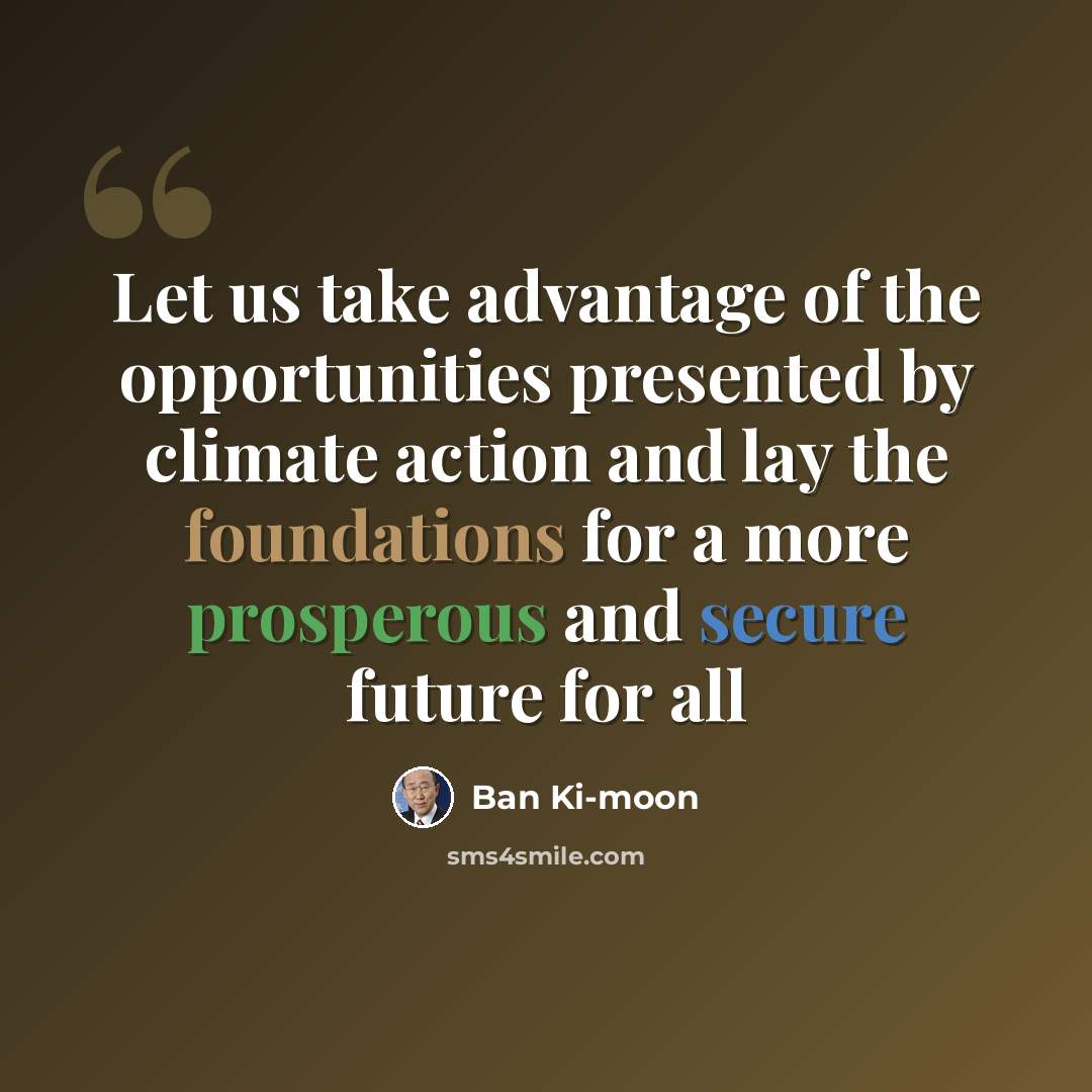 “Let us take advantage of the opportunities presented by climate action and lay the foundations for a more prosperous and secure future for all” quote by Ban Ki-moon