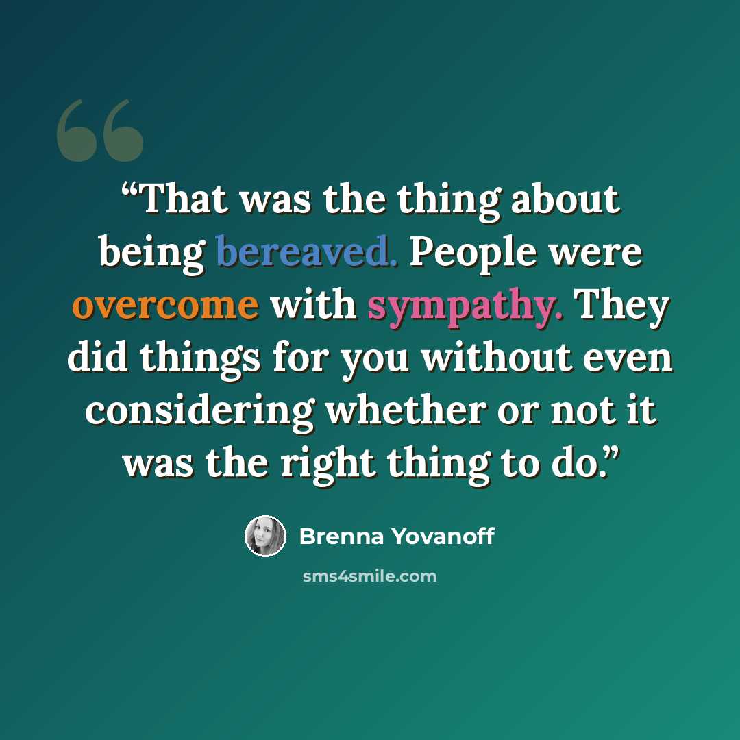 “That was the thing about being bereaved. People were overcome with sympathy. They did things for you without even considering whether or not it was the right thing to do.” quote by Brenna Yovanoff