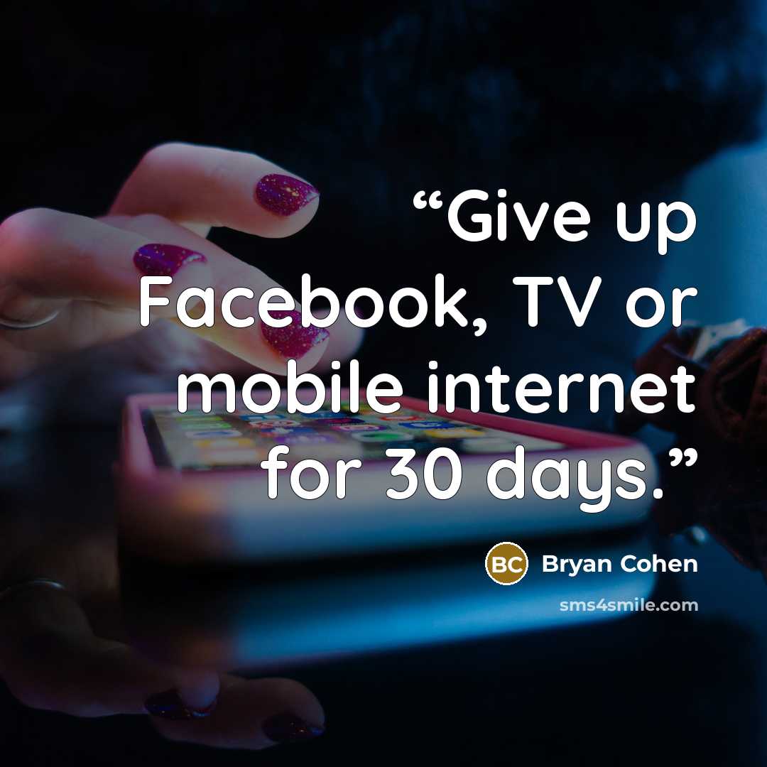 “Give up Facebook, TV or mobile internet for 30 days.” quote by Bryan Cohen