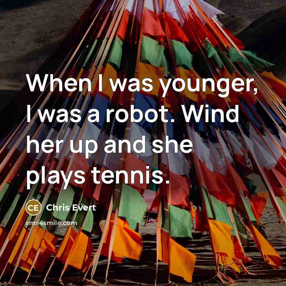“When I was younger, I was a robot. Wind her up and she plays tennis.” quote by Chris Evert