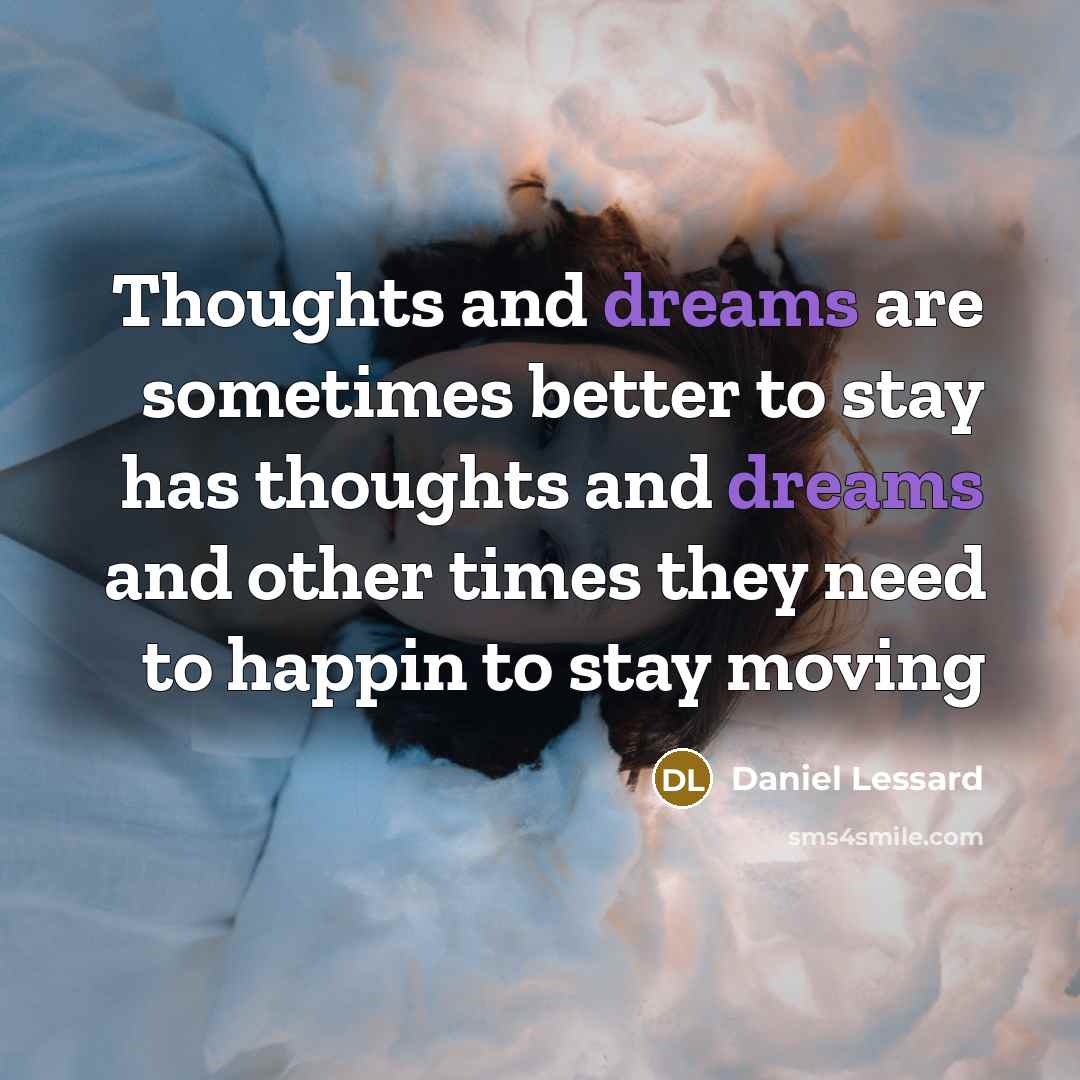 “Thoughts and dreams are sometimes better to stay has thoughts and dreams and other times they need to happin to stay moving” quote by Daniel Lessard